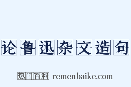 论鲁迅杂文造句是什么意思的图片